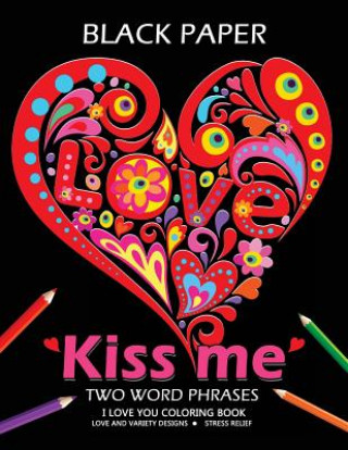 Kiss Me ! I Love You Coloring Book: Best Two Word Phrases Motivation and Inspirational on Black Paper