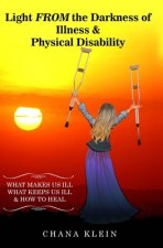 Light FROM the Darkness of Illness and Physical Disability: What Makes Us Ill What Keeps Us Ill & How to Heal