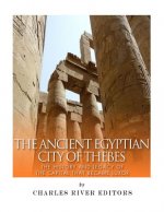 The Ancient Egyptian City of Thebes: The History and Legacy of the Capital that Became Luxor