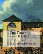 The Thread of Gold (1907). By: Arthur Christopher Benson: Arthur Christopher Benson (24 April 1862 ? 17 June 1925) was an English essayist, poet, aut