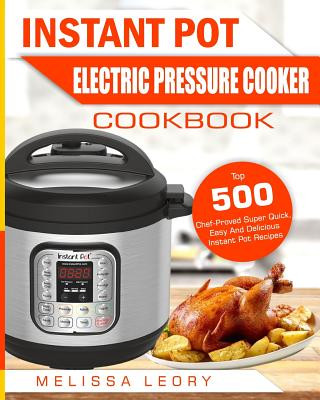 Instant Pot Electric Pressure Cooker Cookbook: Top 500 Chef-Proved Super Quick, Easy and Delicious Instant Pot Recipes for Weight Loss and Overall Hea