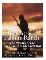 The Battle of Palmito Ranch: The History of the Last Battle of the Civil War
