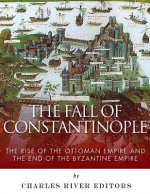 The Fall of Constantinople: The Rise of the Ottoman Empire and the End of the Byzantine Empire