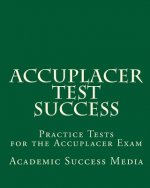 Accuplacer Test Success: Practice Tests for the Accuplacer Exam