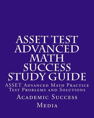 ASSET Test Advanced Math Success Study Guide: ASSET Advanced Math Practice Test Problems and Solutions
