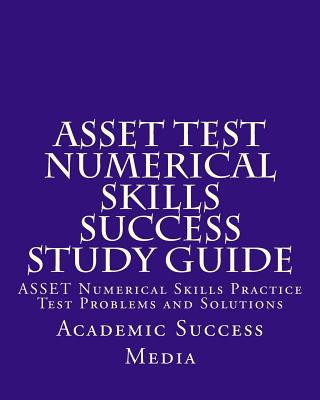 ASSET Test Numerical Skills Success Study Guide: ASSET Numerical Skills Practice Test Problems and Solutions