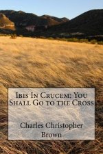 Ibis In Crucem: You Shall Go to the Cross