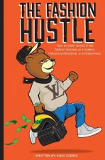 The Fashion Hustle: How to make money in the Fashion Business as a Student, Industry Professional, or Entrepreneur...