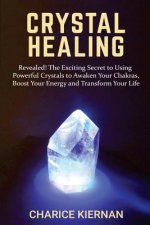 Crystal Healing: Revealed! The Exciting Secret to Using Powerful Crystals to Awaken Your Chakras, Boost Your Energy and Transform Your
