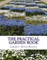 The Practical Garden Book: The Simplest Directions For The Growing of the Commonest Things In The Garden