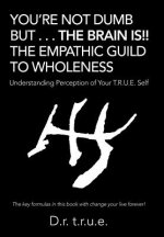 You'Re Not Dumb but . . . the Brain Is!! the Empathic Guild to Wholeness