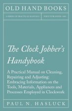 Clock Jobber's Handybook - A Practical Manual on Cleaning, Repairing and Adjusting
