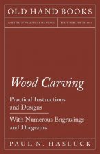 Wood Carving - Practical Instructions and Designs - With Numerous Engravings and Diagrams