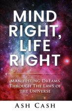 Mind Right, Life Right: Manifesting Dreams Through the Laws of the Universe