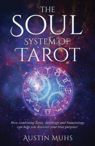The Soul System of Tarot: How Combining Tarot, Astrology and Numerology Can Help You Discover Your True Purpose!