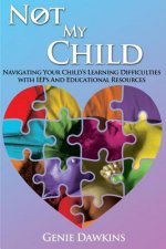 Not My Child: Navigating Your Childs Learning Difficulties with Iep's and Educational Resources