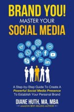 BRAND YOU! Master Your Social Media: A Step-by-Step Guide To Create A Powerful Social Media Presence To Establish Your Personal Brand