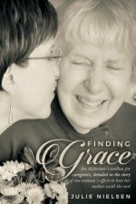 Finding Grace: An Alzheimer's toolbox for caregivers, detailed in the story of one woman's effort to love her mother until the end