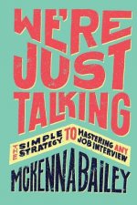 We're Just Talking: The Simple Strategy to Mastering Any Job Interview
