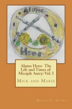 Alamo Hero: The Life and Times of Micajah Autry: Volume 1: Mick and Marie