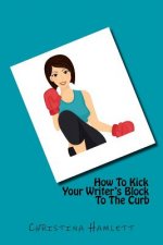 How To Kick Your Writer's Block To The Curb