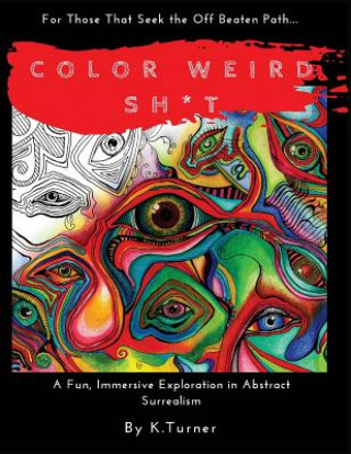 Color Weird Sh*t: For Those That Seek the Off Beaten Path.. A Fun, Immersive Exploration in Abstract Surrealism