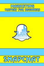 Snapchat: Marketing Mastery for Beginners: (Strategies for Business, Social Media, Snapchat Guide)