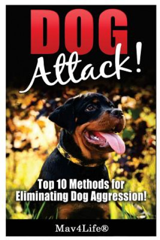 Dog Attack!: Top 10 Methods for Eliminating Dog Aggression!