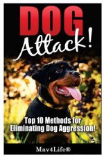 Dog Attack!: Top 10 Methods for Eliminating Dog Aggression!