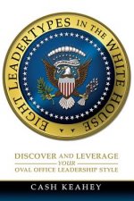 Eight Leadertypes in the White House: Discover and Leverage Your Oval Office Leadership Style