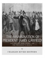 The Assassination of President James Garfield: The History and Legacy of the President's Death