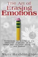 The Art of Erasing Emotions: Techniques to discharge any emotional problems in men, women and children using EFT and Sedona