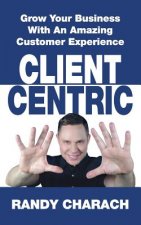 Client Centric: Grow Your Business With An Amazing Customer Experience
