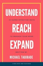 Understand Reach Expand: 15 Super Effective Ways to Manage Your Mind