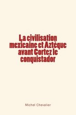 La civilisation mexicaine et Azt?que avant Cortez le conquistador