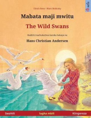 Mabata Maji Mwitu - The Wild Swans. Kitabu Cha Watoto Cha Lugha Mbili Kinachukuliwa Kutoka Hadithi YA Vichimbakazi Na Hans Christian Andersen (Swahili
