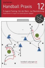 Handball Praxis 12 - In der D-Jugend von der Mann- zur Raumdeckung: Kooperation im Angriff und Abwehroptionen dagegen