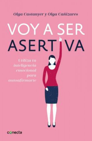 Voy a ser asertiva: Un manual practico para desarrollar la autoestima y la asertividad femeninas/I Will Be Assertive: A Practical Manual to Help Women