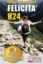 Felicit? H24: Idee e Consigli Pratici Per Vivere Una Vita Felice e Spensierata 24 Ore Al Giorno e Risorgere Dalle Ceneri Della Depre