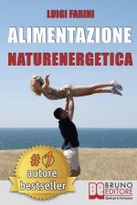 Alimentazione Naturenergetica: Come Seguire Una Dieta Sana ed Equilibrata Per Lo Sport e Per Il Tuo Benessere Quotidiano.