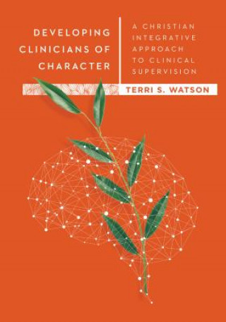 Developing Clinicians of Character - A Christian Integrative Approach to Clinical Supervision