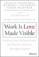 Work is Love Made Visible - A Collection of Essays About the Power of Finding Your Purpose From the World's Greatest Thought Leaders