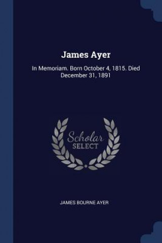 JAMES AYER: IN MEMORIAM. BORN OCTOBER 4,