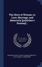 THE GLORY OF WOMAN; OR, LOVE, MARRIAGE,