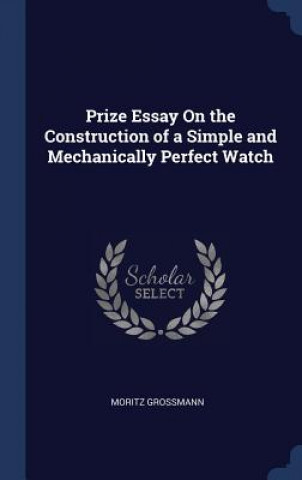 Prize Essay on the Construction of a Simple and Mechanically Perfect Watch