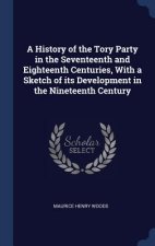 History of the Tory Party in the Seventeenth and Eighteenth Centuries, with a Sketch of Its Development in the Nineteenth Century