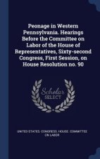Peonage in Western Pennsylvania. Hearings Before the Committee on Labor of the House of Representatives, Sixty-Second Congress, First Session, on Hous