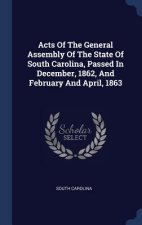 Acts of the General Assembly of the State of South Carolina, Passed in December, 1862, and February and April, 1863