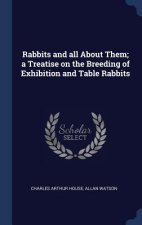Rabbits and All about Them; A Treatise on the Breeding of Exhibition and Table Rabbits