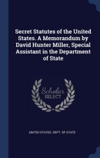 Secret Statutes of the United States. a Memorandum by David Hunter Miller, Special Assistant in the Department of State